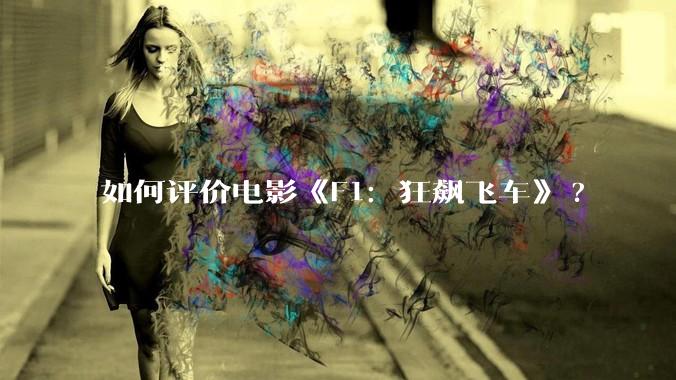 如何评价电影《F1：狂飙飞车》?