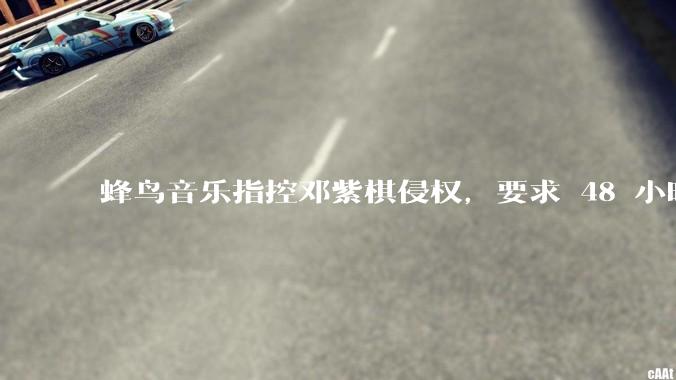 蜂鸟音乐指控邓紫棋侵权，要求 48 小时内下架重录歌曲，邓紫棋回应「不会下架」，这一指控合理吗？