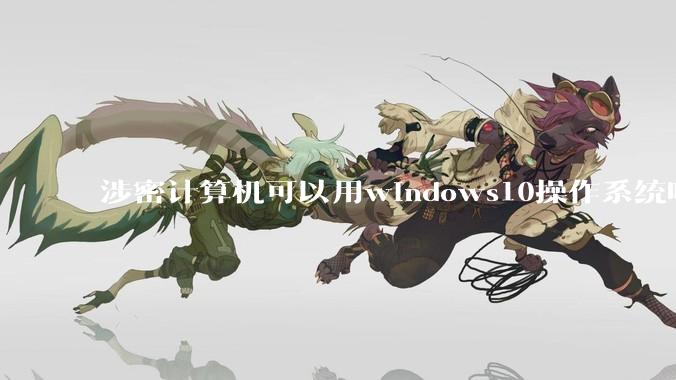 涉密计算机可以用windows10操作系统吗?