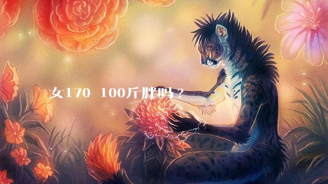 女170 100斤胖吗?