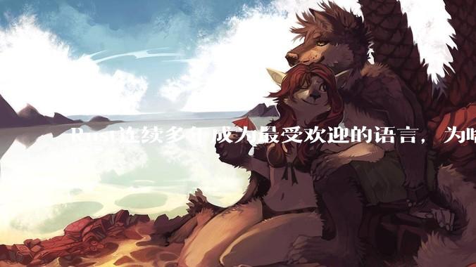Rust连续多年成为最受欢迎的语言，为啥国内使用的人还是很少?