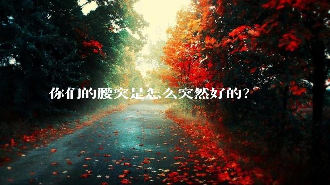 你们的腰突是怎么突然好的？