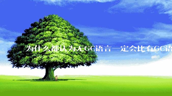 为什么都认为无GC语言一定会比有GC语言要快？