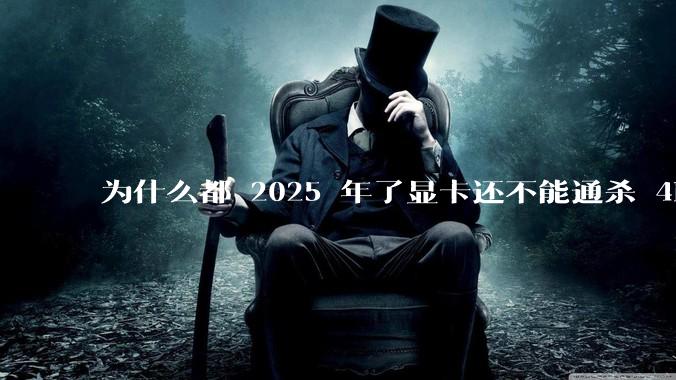 为什么都 2025 年了显卡还不能通杀 4K?