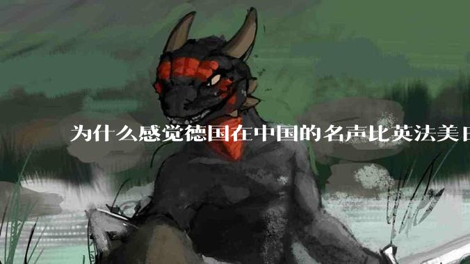 为什么感觉德国在中国的名声比英法美日好一点？